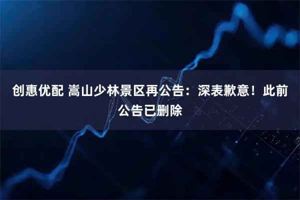 创惠优配 嵩山少林景区再公告：深表歉意！此前公告已删除