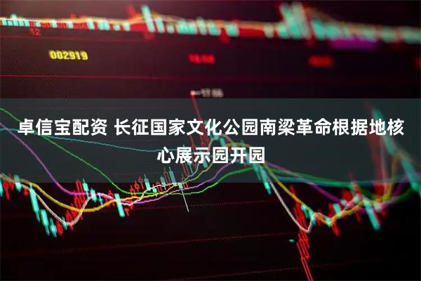 卓信宝配资 长征国家文化公园南梁革命根据地核心展示园开园