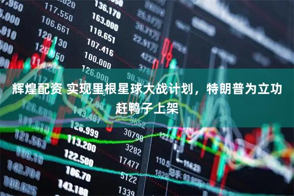 辉煌配资 实现里根星球大战计划，特朗普为立功赶鸭子上架