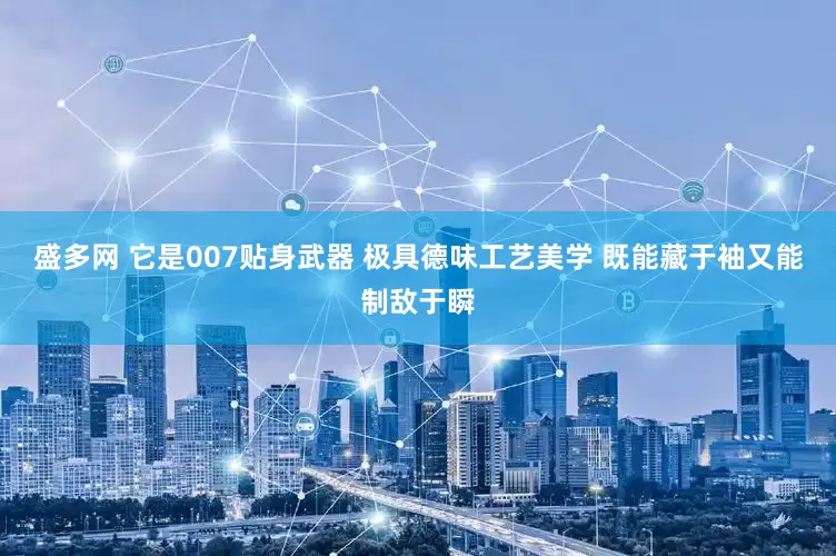 盛多网 它是007贴身武器 极具德味工艺美学 既能藏于袖又能制敌于瞬