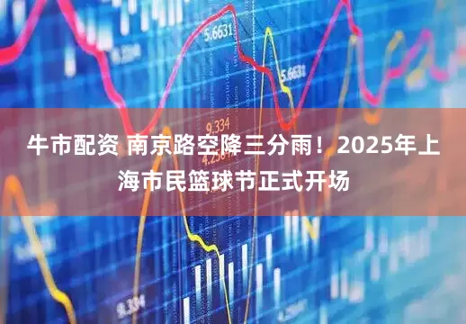 牛市配资 南京路空降三分雨！2025年上海市民篮球节正式开场