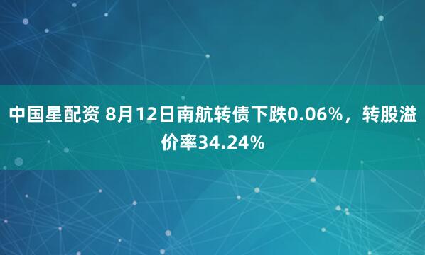 中国星配资 8月12日南航转债下跌0.06%，转股溢价率34.24%