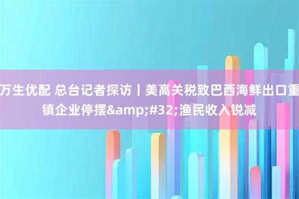 万生优配 总台记者探访丨美高关税致巴西海鲜出口重镇企业停摆 渔民收入锐减