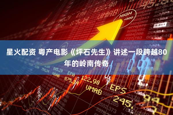 星火配资 粤产电影《坪石先生》讲述一段跨越80年的岭南传奇