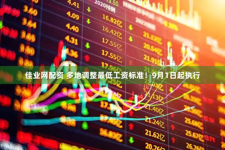 佳业网配资 多地调整最低工资标准！9月1日起执行