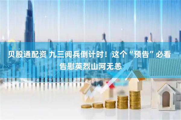 贝股通配资 九三阅兵倒计时！这个“预告”必看 告慰英烈山河无恙