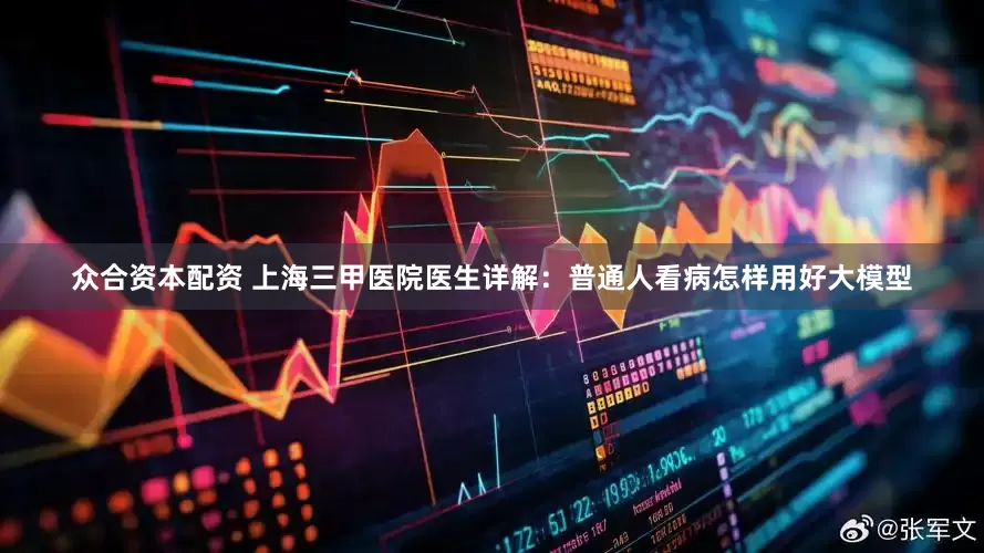 众合资本配资 上海三甲医院医生详解：普通人看病怎样用好大模型