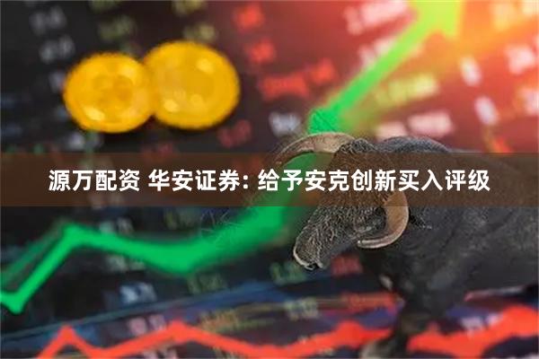 源万配资 华安证券: 给予安克创新买入评级