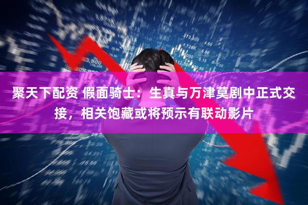 聚天下配资 假面骑士：生真与万津莫剧中正式交接，相关饱藏或将预示有联动影片