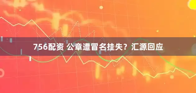 756配资 公章遭冒名挂失？汇源回应