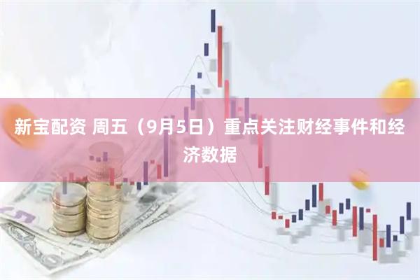 新宝配资 周五（9月5日）重点关注财经事件和经济数据
