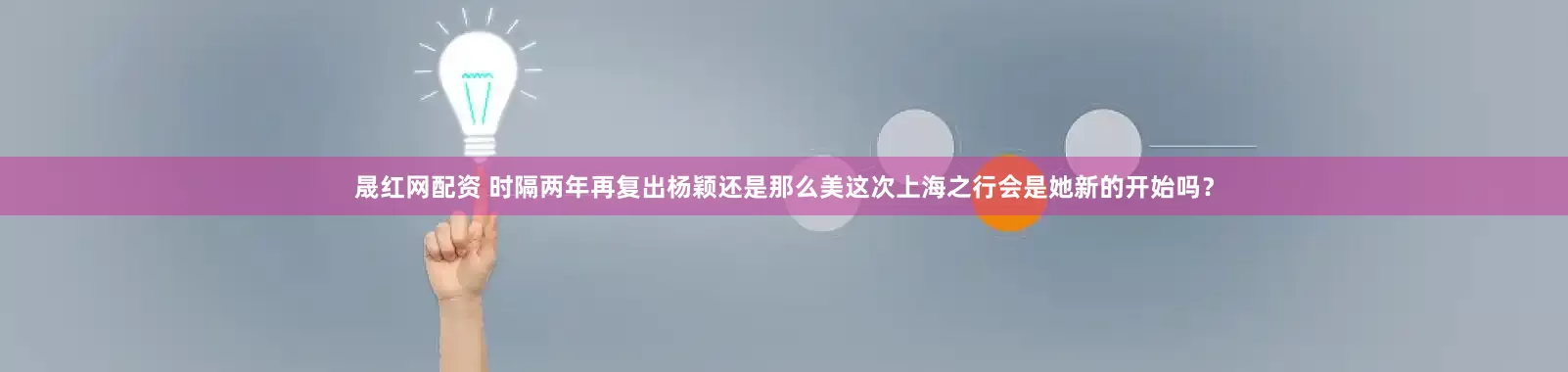 晟红网配资 时隔两年再复出杨颖还是那么美这次上海之行会是她新的开始吗？