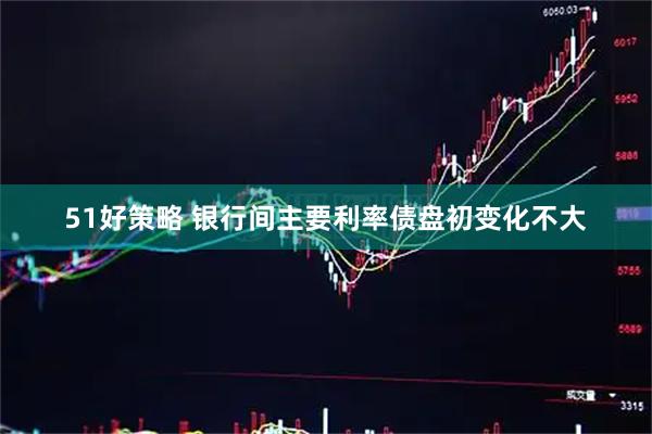 51好策略 银行间主要利率债盘初变化不大