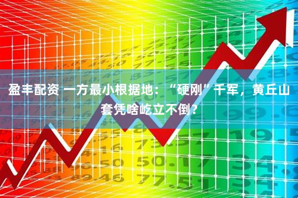 盈丰配资 一方最小根据地：“硬刚”千军，黄丘山套凭啥屹立不倒？