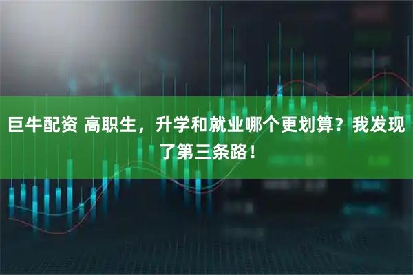 巨牛配资 高职生，升学和就业哪个更划算？我发现了第三条路！