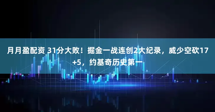 月月盈配资 31分大败！掘金一战连创2大纪录，威少空砍17+5，约基奇历史第一