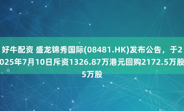 好牛配资 盛龙锦秀国际(08481.HK)发布公告，于2025年7月10日斥资1326.87万港元回购2172.5万股