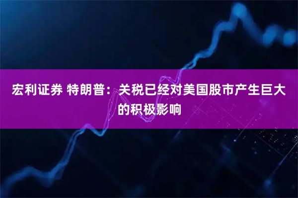 宏利证券 特朗普：关税已经对美国股市产生巨大的积极影响