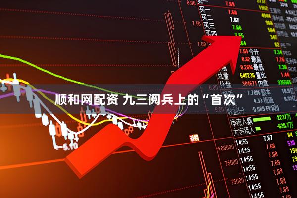 顺和网配资 九三阅兵上的“首次”