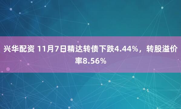 兴华配资 11月7日精达转债下跌4.44%，转股溢价率8.56%