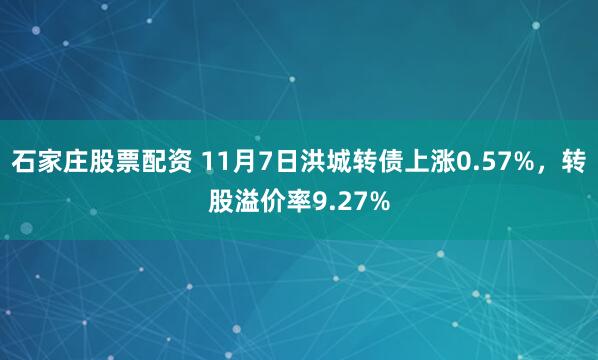 石家庄股票配资 11月7日洪城转债上涨0.57%，转股溢价率9.27%