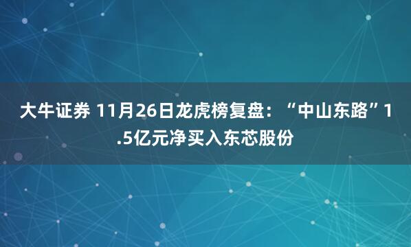 大牛证券 11月26日龙虎榜复盘：“中山东路”1.5亿元净买入东芯股份